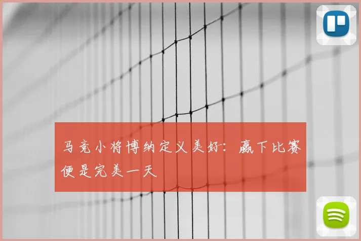 马竞小将博纳定义美好:赢下比赛便是完美一天