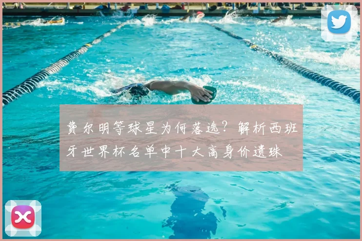 费尔明等球星为何落选?解析西班牙世界杯名单中十大高身价遗珠